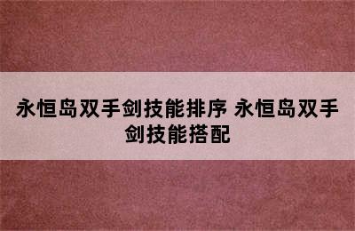 永恒岛双手剑技能排序 永恒岛双手剑技能搭配